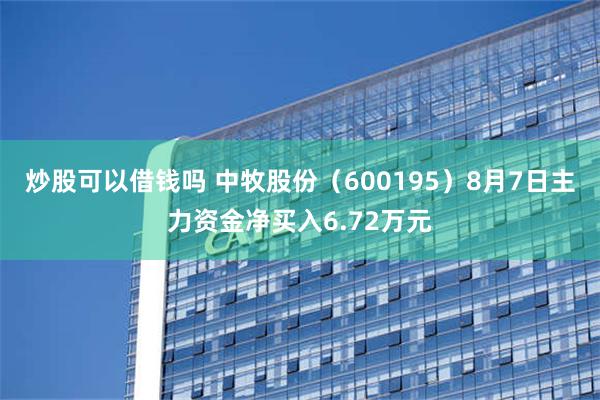 炒股可以借钱吗 中牧股份（600195）8月7日主力资金净买入6.72万元