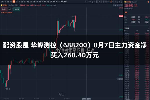 配资股是 华峰测控（688200）8月7日主力资金净买入260.40万元