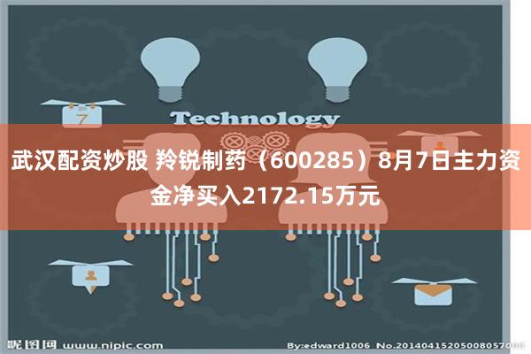 武汉配资炒股 羚锐制药（600285）8月7日主力资金净买入2172.15万元