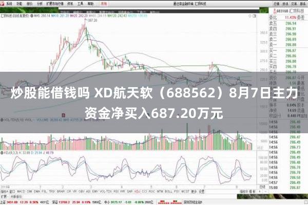 炒股能借钱吗 XD航天软（688562）8月7日主力资金净买入687.20万元