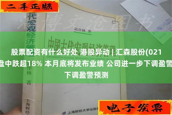 股票配资有什么好处 港股异动 | 汇森股份(02127)盘中跌超18% 本月底将发布业绩 公司进一步下调盈警预测