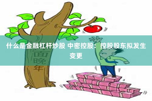 什么是金融杠杆炒股 中密控股：控股股东拟发生变更