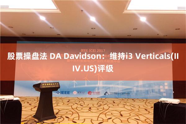 股票操盘法 DA Davidson：维持i3 Verticals(IIIV.US)评级