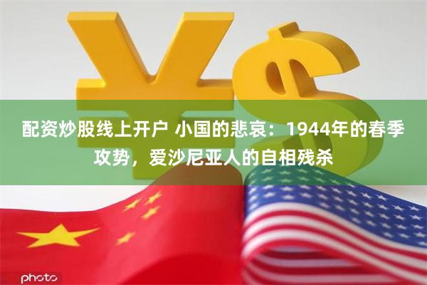 配资炒股线上开户 小国的悲哀：1944年的春季攻势，爱沙尼亚人的自相残杀