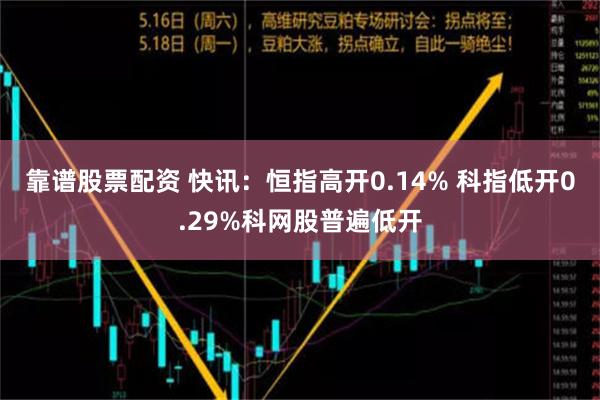 靠谱股票配资 快讯：恒指高开0.14% 科指低开0.29%科网股普遍低开