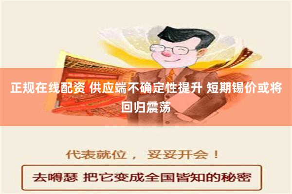 正规在线配资 供应端不确定性提升 短期锡价或将回归震荡