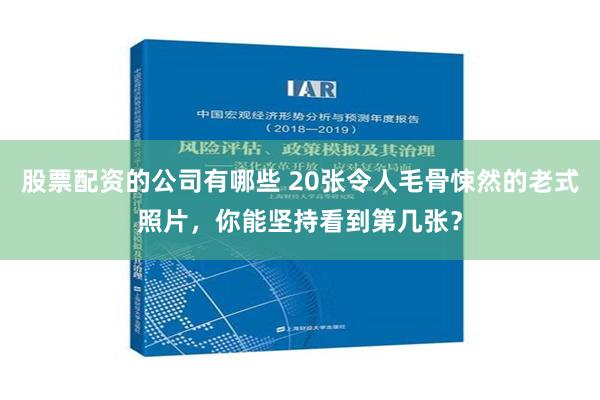 股票配资的公司有哪些 20张令人毛骨悚然的老式照片，你能坚持看到第几张？