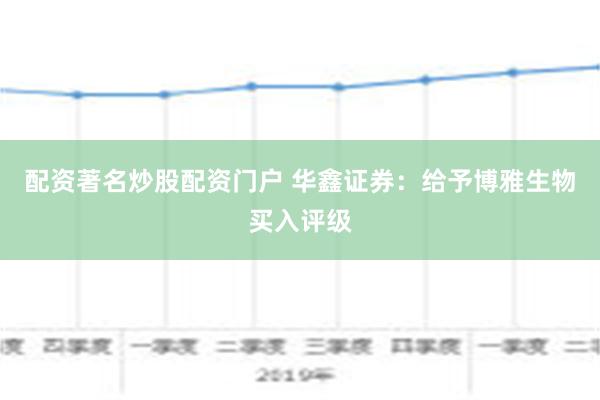 配资著名炒股配资门户 华鑫证券：给予博雅生物买入评级