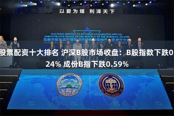 股票配资十大排名 沪深B股市场收盘：B股指数下跌0.24% 成份B指下跌0.59%