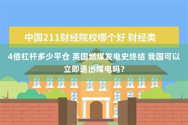 4倍杠杆多少平仓 英国燃煤发电史终结 我国可以立即退出煤电吗？