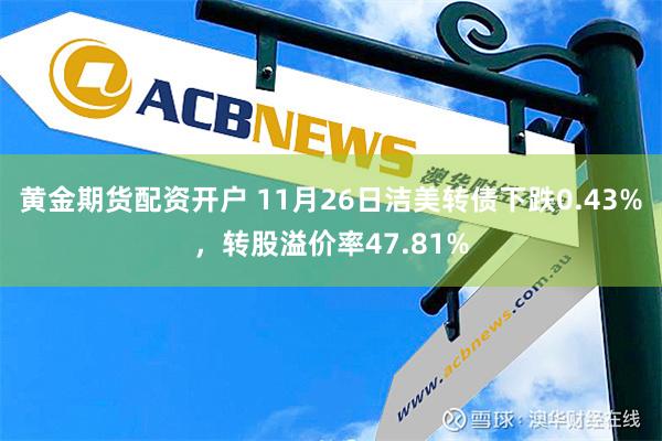 黄金期货配资开户 11月26日洁美转债下跌0.43%，转股溢价率47.81%