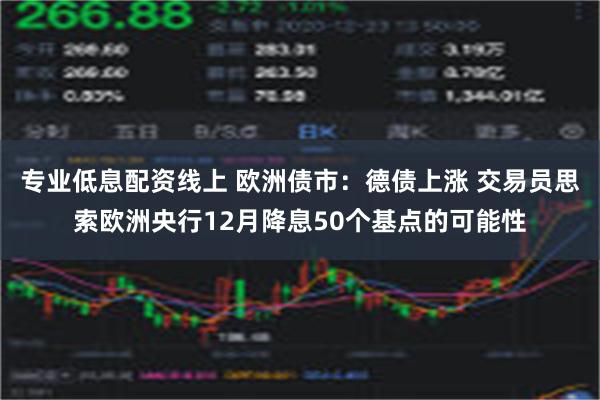 专业低息配资线上 欧洲债市：德债上涨 交易员思索欧洲央行12月降息50个基点的可能性