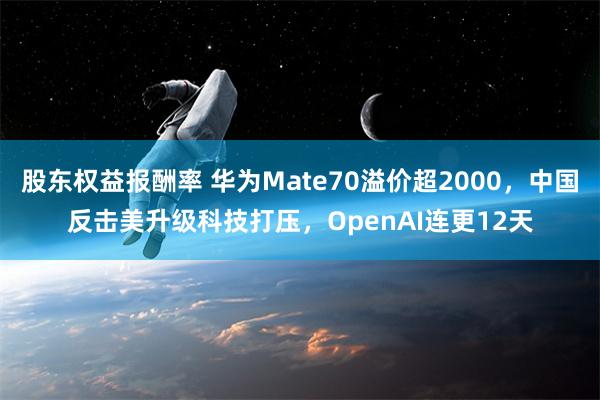 股东权益报酬率 华为Mate70溢价超2000，中国反击美升级科技打压，OpenAI连更12天