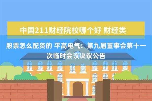 股票怎么配资的 平高电气：第九届董事会第十一次临时会议决议公告