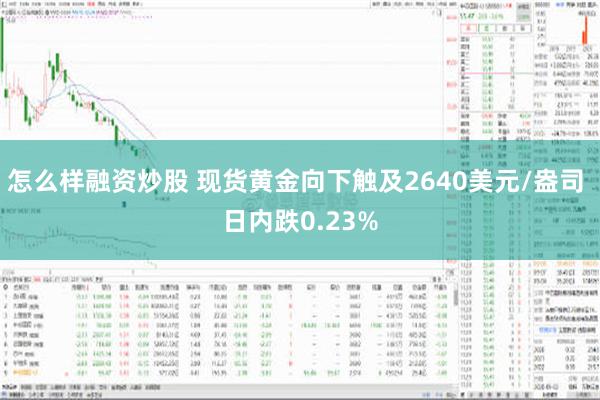 怎么样融资炒股 现货黄金向下触及2640美元/盎司 日内跌0.23%