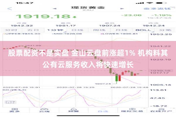 股票配资不是实盘 金山云盘前涨超1% 机构料其公有云服务收入将快速增长