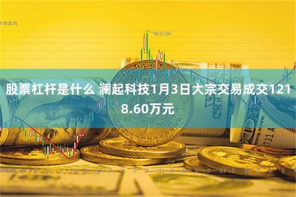 股票杠杆是什么 澜起科技1月3日大宗交易成交1218.60万元