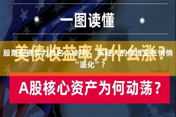 股票配资实力排名 AI时代，年轻人的思维正在悄悄 “退化”？