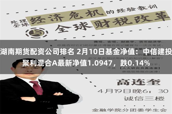 湖南期货配资公司排名 2月10日基金净值：中信建投聚利混合A最新净值1.0947，跌0.14%