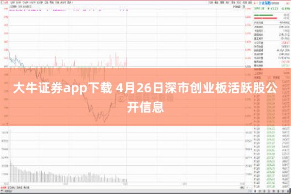 大牛证券app下载 4月26日深市创业板活跃股公开信息